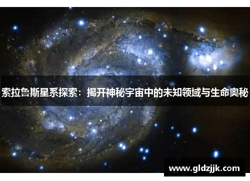 索拉鲁斯星系探索：揭开神秘宇宙中的未知领域与生命奥秘